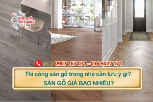 Thi công sàn gỗ trong nhà cần lưu ý những gì? Sàn gỗ giá bao nhiêu?