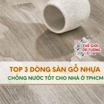 3 Dòng Sàn Gỗ Nhựa Chống Nước Tốt Nhất Cho Nhà Ở TP.HCM