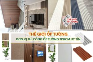 Đơn Vị Thi Công Ốp Tường TP.HCM Uy Tín - Thế Giới Ốp Tường