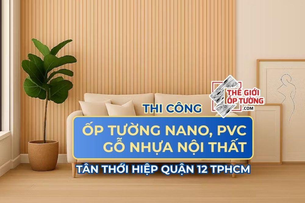 Nhận công trình ốp tường nano, PVC gỗ nhựa nội thất Quận 12 Tân Thới Hiệp TP.HCM